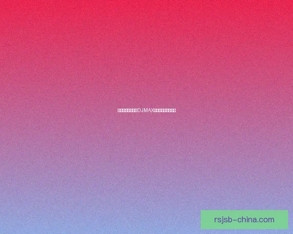 如何快速下载安装DJMAX并解决常见问题详解