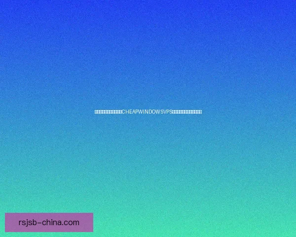 如何选择最适合您的祖母CHEAPWINDOWSVPS并确保高效使用的实用指南